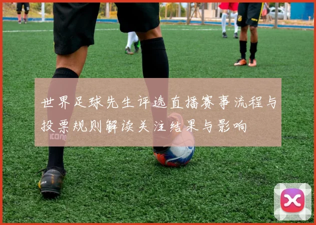 世界足球先生评选直播赛事流程与投票规则解读关注结果与影响