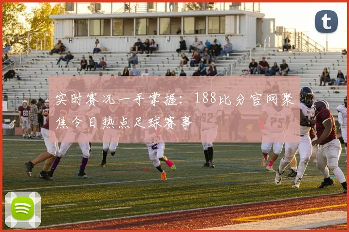 实时赛况一手掌握：188比分官网聚焦今日热点足球赛事
