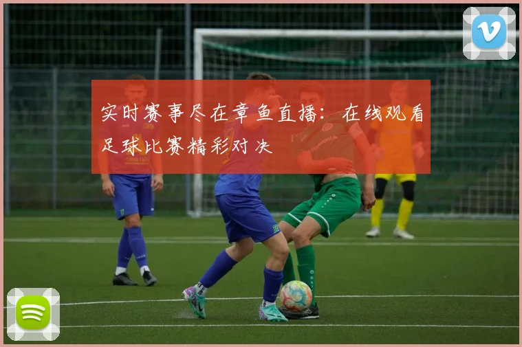 实时赛事尽在章鱼直播：在线观看足球比赛精彩对决