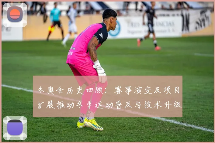 冬奥会历史回顾：赛事演变及项目扩展推动冬季运动普及与技术升级