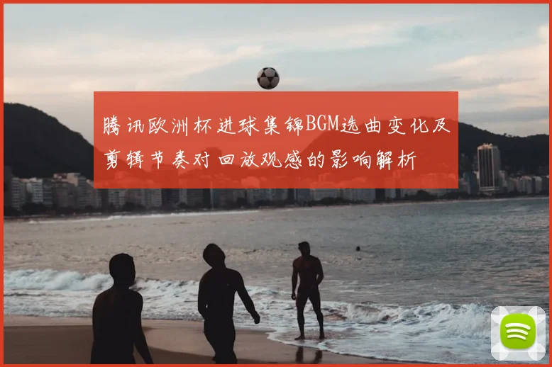 腾讯欧洲杯进球集锦BGM选曲变化及剪辑节奏对回放观感的影响解析