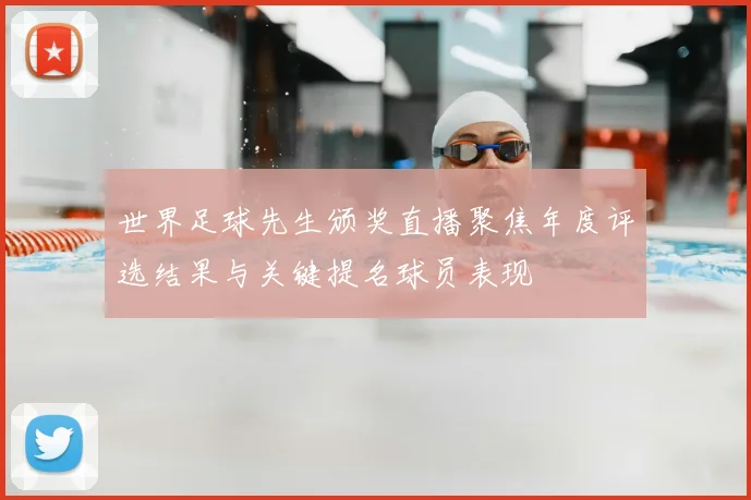 世界足球先生颁奖直播聚焦年度评选结果与关键提名球员表现