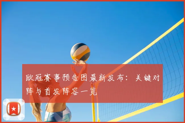 欧冠赛事预告图最新发布：关键对阵与首发阵容一览
