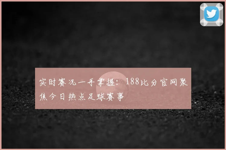 实时赛况一手掌握：188比分官网聚焦今日热点足球赛事
